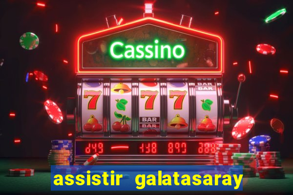 assistir galatasaray ao vivo